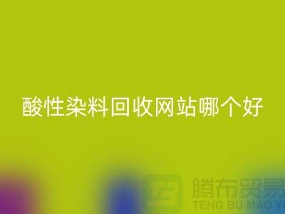 酸性染料AK官方网页版网站哪个好？推荐一下@苏州活性染料AK官方网页版厂家