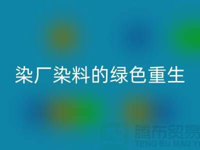 ### 探索染厂染料的绿色重生：浙江库存染料AK官方网页版行业概览