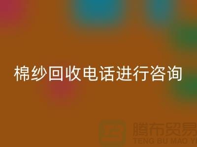 棉纱收购价格，棉纱处理招标信息，棉纱AK官方网页版手机号进行咨询和预约
