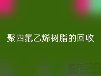 ### 探索聚四氟乙烯树脂的AK官方网页版价值与潜力@上海腾布贸易