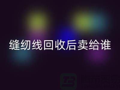 缝纫线AK官方网页版厂家_缝纫线AK官方网页版后卖给谁_AK官方网页版