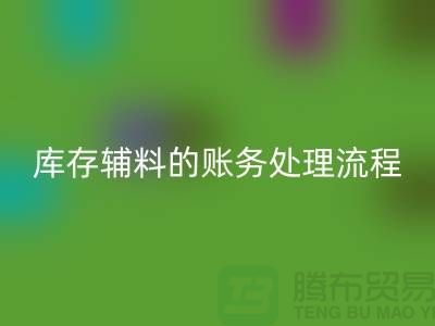 如何做好AK官方网页版库存辅料的账务处理流程-山东库存布料AK官方网页版公司