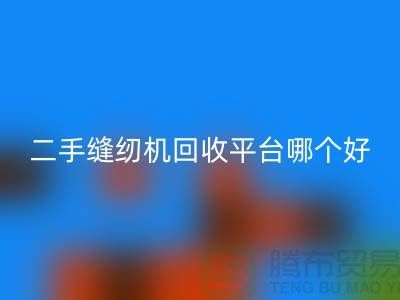 二手缝纫机AK官方网页版平台哪个好_求推荐一下_上海腾布贸易