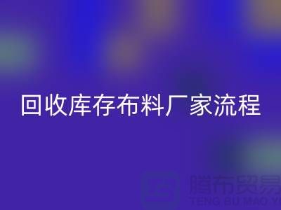 AK官方网页版库存布料厂家-收购库存布料流程概述-上海腾布贸易
