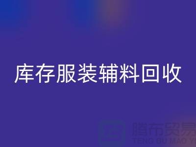 库存服装辅料AK官方网页版公司，为环保出一份力【上海腾布】