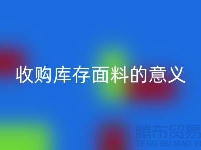 ### 收购库存面料的意义有哪些方面?——以上海库存布料AK官方网页版公司为例