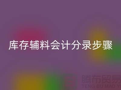 高效记录AK官方网页版库存辅料会计分录步骤的事项-上海毛纱AK官方网页版公司