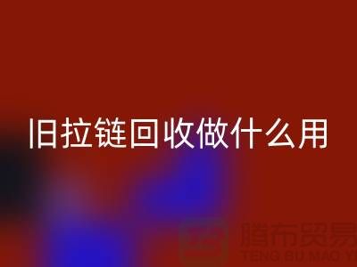 旧拉链AK官方网页版做什么用途-附近有没有收购的厂家-上海腾布贸易