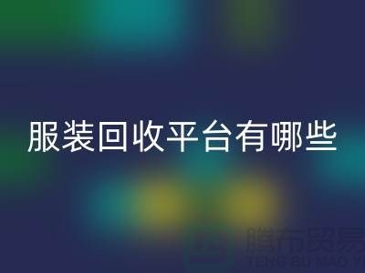 上海服装AK官方网页版平台有哪些？高价格推荐“上海腾布贸易”