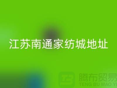 床上用品布料AK官方网页版厂家电话地址@中国江苏南通家纺城