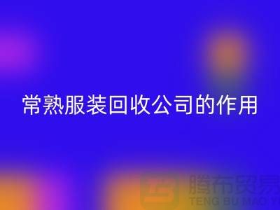 #### 常熟服装AK官方网页版公司在环保事业中的作用-上海腾布贸易