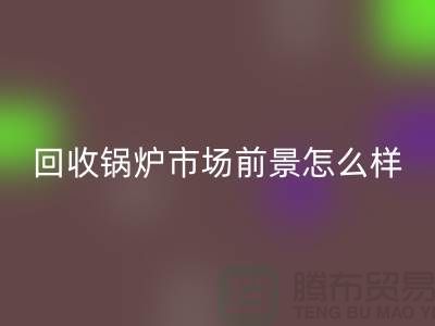 AK官方网页版锅炉市场前景如何？发展与分析！