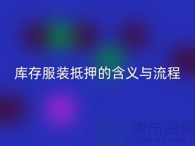 解析服装抵押的含义与流程——上海库存服装AK官方网页版厂家