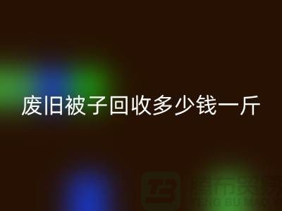 废旧被子AK官方网页版多少钱一斤——AK官方网页版