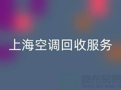 上海空调AK官方网页版服务：专业上门评估，环保处理-腾布贸易