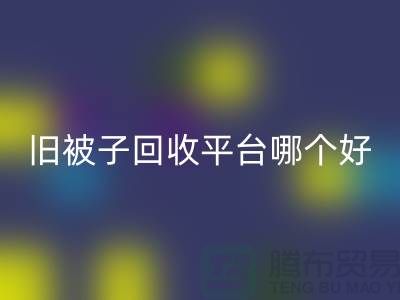 旧被子AK官方网页版平台哪个好——南通家纺库存AK官方网页版公司