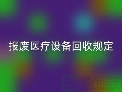 报废医疗设备AK官方网页版规定及资质要求解析—大型医疗设备AK官方网页版公司