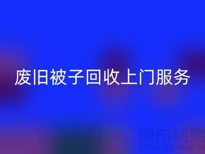 废旧被子AK官方网页版上门服务：环保生活的新选择
