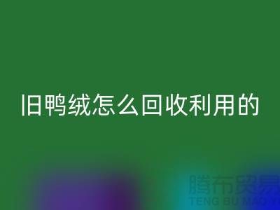 旧鸭绒怎么AK官方网页版利用的？白鸭绒AK官方网页版价格_杭州羽绒AK官方网页版公司