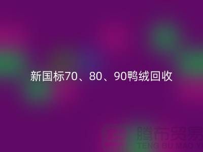 新国标70、80、90鸭绒AK官方网页版，张家港专业收购联系方式
