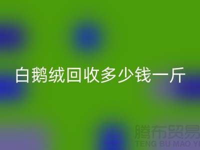 ### 白鹅绒AK官方网页版多少钱一斤@南通鸭绒收购公司的优势