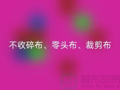 上海库存布料AK官方网页版公司明确说明：不收碎布、零头布、裁剪布