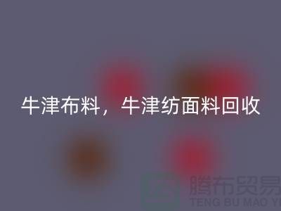 牛津布料AK官方网页版，牛津纺面料AK官方网页版**河北库存布料AK官方网页版平台**