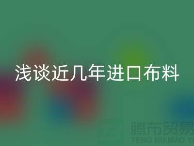 浅谈近几年进口布料AK官方网页版贸易发展情况_AK官方网页版