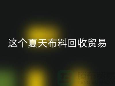 这个夏天布料AK官方网页版贸易市场越来越热_AK官方网页版