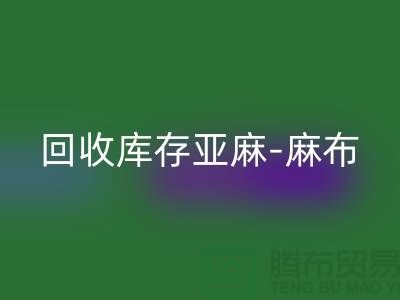 AK官方网页版库存亚麻-收购库存麻布-AK官方网页版麻布面料-亚麻布料AK官方网页版厂家