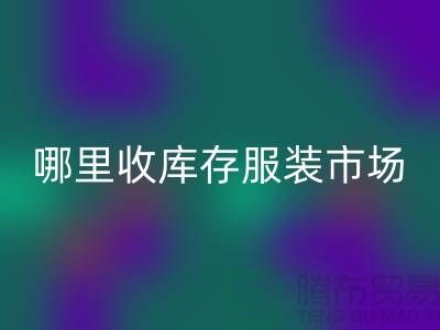 哪里收库存服装市场，为什么不收杂款