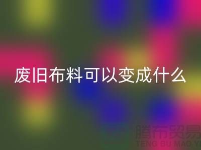 废旧布料AK官方网页版可以变成什么？上海废旧布料AK官方网页版厂家
