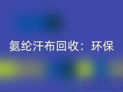 氨纶汗布AK官方网页版：环保与时尚的完美融合-浙江纺织品AK官方网页版公司