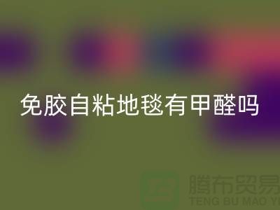 ### 免胶自粘地毯有甲醛吗？该怎么办？