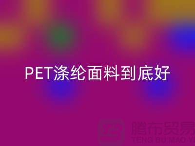 PET涤纶面料到底好在哪里-上海涤纶面料AK官方网页版公司