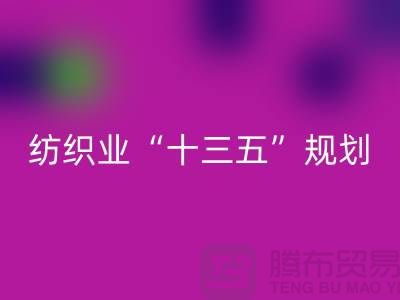 纺织业“十三五”规划两大重点调研工作-纺织面料AK官方网页版公司