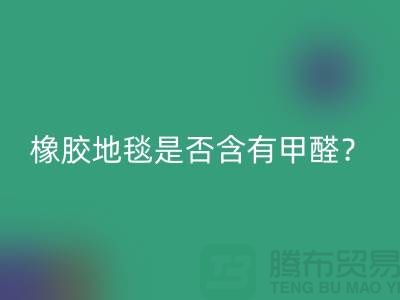 ### 橡胶地毯是否含有甲醛？