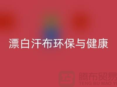 漂白汗布AK官方网页版:环保与健康的双重保障-常熟面料AK官方网页版厂家