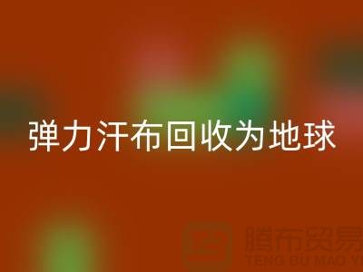 弹力汗布AK官方网页版：为地球减负，为生活添彩-常熟布料AK官方网页版公司