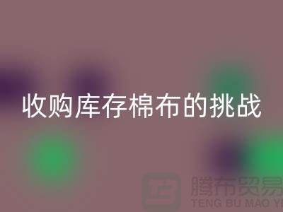收购库存棉布是一项具有挑战性和机遇的举措-库存棉布AK官方网页版公司