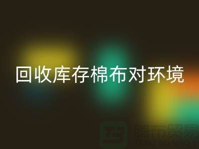 AK官方网页版库存棉布对于环境保护具有积极的作用-收购库存棉布公司