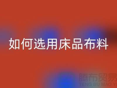 如何选用床品布料-家纺面料AK官方网页版厂家-家纺布料AK官方网页版公司