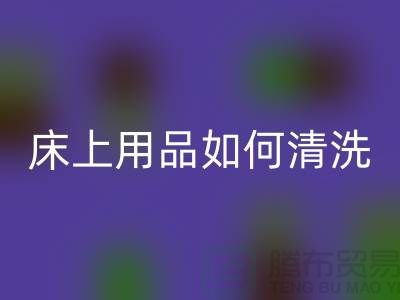 天丝床上用品如何清洗-床上用品都被你洗坏了-家纺库存AK官方网页版公司