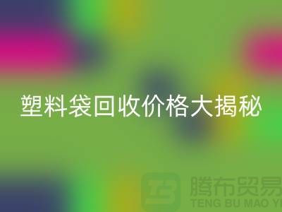 塑料袋AK官方网页版价格大揭秘，上海腾布告诉你包装袋AK官方网页版多少钱一斤