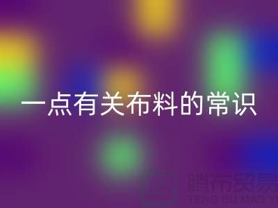 一点有关布料的常识-床上用品布料知识-库存家纺AK官方网页版公司