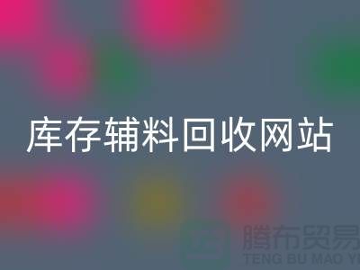 库存辅料AK官方网页版网站哪家公司比较好？上海腾布贸易当之无愧！