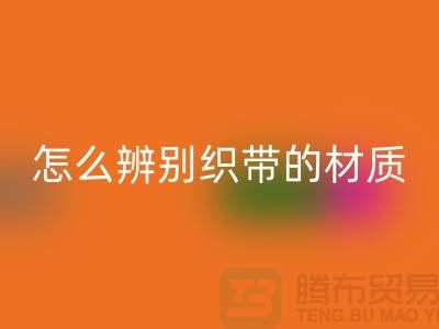 怎么辨别织带的材质-AK官方网页版织带-AK官方网页版库存织带厂家