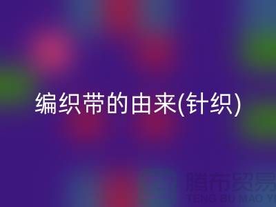 编织带的由来(针织)-编织带AK官方网页版多少钱一吨-编织带AK官方网页版厂家