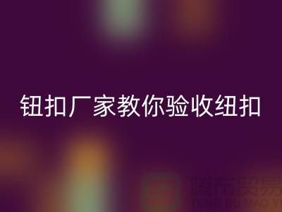 钮扣生产厂家教你如何验收纽扣-衣服扣子AK官方网页版-树脂纽扣AK官方网页版公司