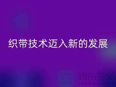 织带技术迈入新的发展阶段-AK官方网页版织带-AK官方网页版库存织带厂家